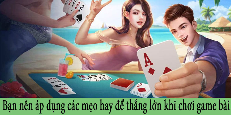 Bạn nên áp dụng các mẹo hay để thắng lớn khi chơi game bài