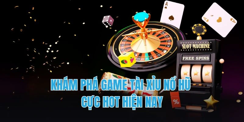 Khám phá game tài xỉu nổ hũ cực hot hiện nay